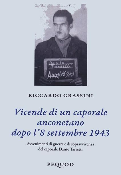 Vicende di un caporale anconetano dopo l'8 settembre 19. Avvenimenti di guerra e sopravvivenza del caporale Dante Tarsetti - Riccardo Grassini - copertina