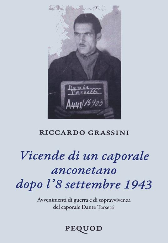 Vicende di un caporale anconetano dopo l'8 settembre 19. Avvenimenti di guerra e sopravvivenza del caporale Dante Tarsetti - Riccardo Grassini - copertina
