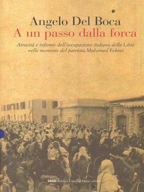 A un passo dalla forca. Atrocità e infamie dell'occupazione italiana della Libia nelle memorie del patriota Mohamed Fekini - Angelo Del Boca - 2
