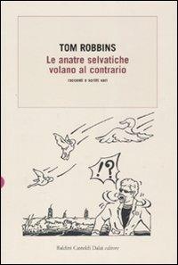Le anatre selvatiche volano al contrario. Racconti e scritti vari - Tom Robbins - copertina