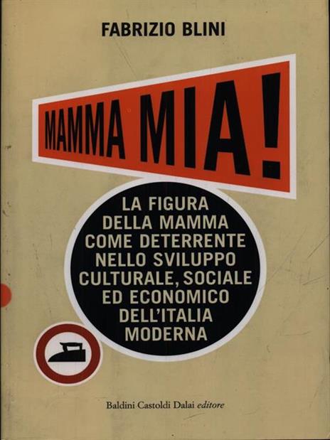 Mamma mia! La figura della mamma come deterrente nello sviluppo culturale, sociale ed economico dell'Italia moderna - Fabrizio Blini - 2