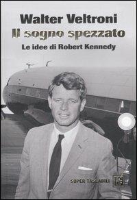 Il sogno spezzato. Le idee di Robert Kennedy - Walter Veltroni - copertina