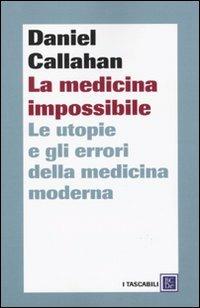 La medicina impossibile. Le utopie e gli errori della medicina moderna - Daniel Callahan - copertina