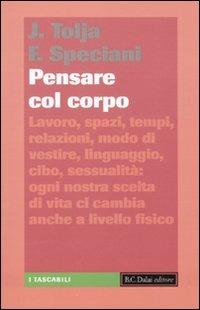 Pensare col corpo. Lavoro, spazi, tempi, relazioni, moda, linguaggio, cibo, sessualità: ogni nostra scelta di vita ci cambia anche a livello fisico - Jader Tolja,Francesca Speciani - copertina