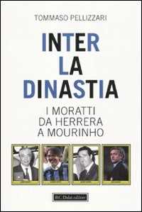 Libro Inter: la dinastia. I Moratti da Herrera a Mourinho Tommaso Pellizzari
