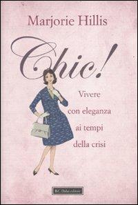 Chic! Vivere con eleganza ai tempi della crisi - Marjorie Hillis - copertina