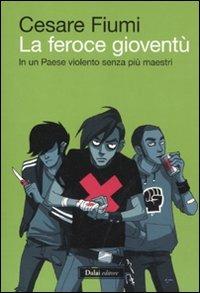 La feroce gioventù. In un paese violento senza più maestri - Cesare Fiumi - copertina