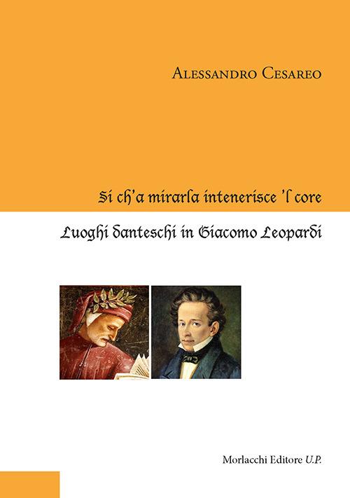 Sì ch'a mirarla intenerisce 'l core. Luoghi danteschi in Giacomo Leopardi - Alessandro Cesareo - copertina