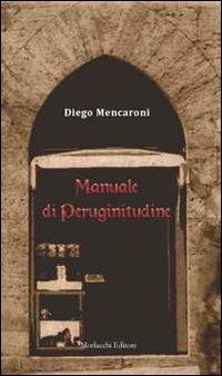 Manuale di peruginitudine. Adattato all'uso e all'intelligenza comune - Diego Mencaroni - copertina