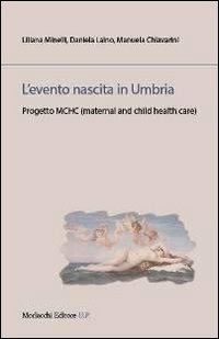 L' evento nascita in Umbria. Progetto MCHC (material and child health care) - Liliana Minelli,Daniela Laino,Manuela Chiavarini - copertina