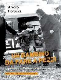 Un bambino da fare a pezzi. Rapimento e liberazione di Augusto De Megni - Alvaro Fiorucci - copertina