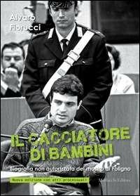 Il cacciatore di bambini. Biografia non autorizzata del mostro di Foligno - Alvaro Fiorucci - copertina