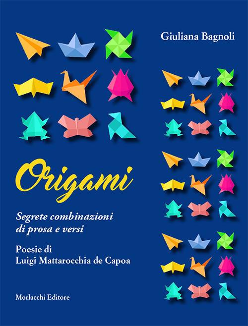 Origami. Segrete combinazioni di prosa e versi - Giuliana Bagnoli,Luigi Mattarocchia de Capoa - copertina