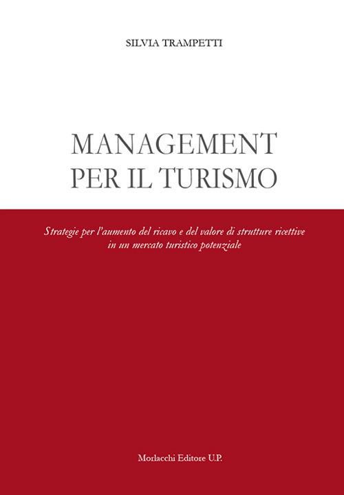 Management per il turismo. Strategie per l'aumento del ricavo e del valore di strutture ricettive in un mercato turistico potenziale - Silvia Trampetti - copertina