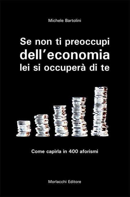 Se non ti preoccupi dell'economia, lei si occuperà di te. Come capirla in 400 aforismi - Michele Bartolini - copertina