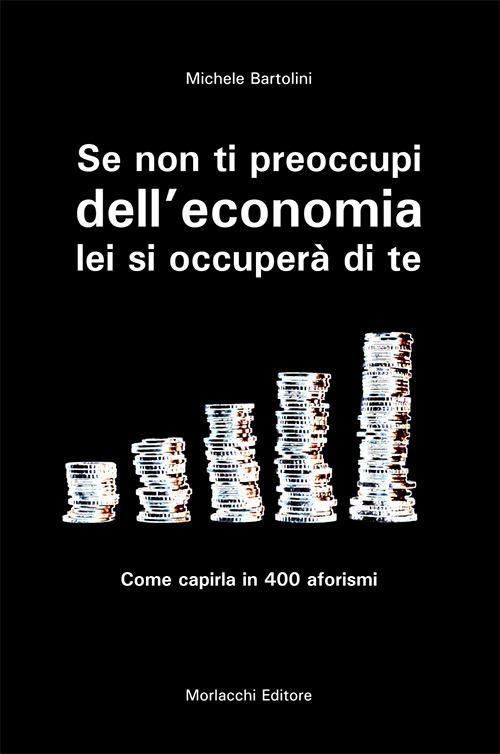 Se non ti preoccupi dell'economia, lei si occuperà di te. Come capirla in 400 aforismi - Michele Bartolini - copertina