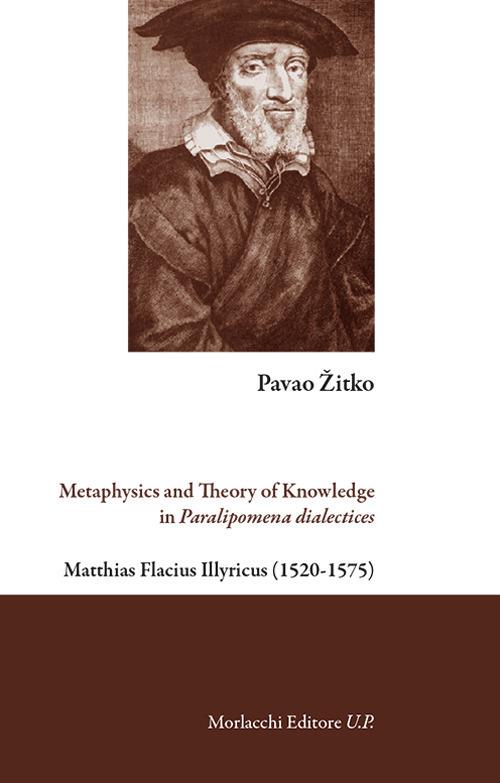 Metaphysics and theory of knowledge in Paralipomena dialectices. Matthias Flacius Illyricus (1520-1575) - Pavao Zitko - copertina