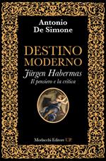 Destino moderno. Jürgen Habermas. Il pensiero e la critica. La metamorfosi della filosofia occidentale