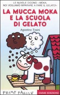 La mucca Moka e la scuola di gelato. Stampatello maiuscolo. Ediz. illustrata - Agostino Traini - copertina