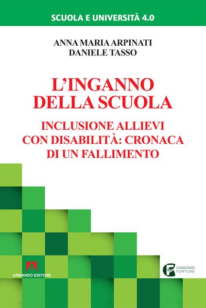 L' inganno della scuola. Inclusione allievi con disabilità: cronaca di un fallimento - Anna Maria Arpinati,Daniele Tasso - copertina