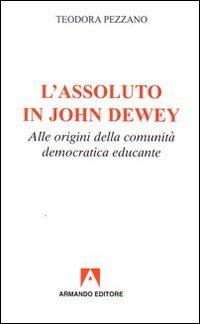 L'assoluto in John Dewey. Alle origini della comunità democratica educante - Teodora Pezzano - copertina