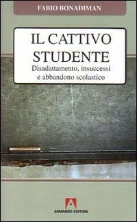 Il cattivo studente. Disadattamento, insuccesso e abbandono scolastico - Fabio Bonadiman - copertina