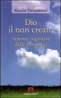 Dio il non creato. Scienze cognitive delle emozioni - Alessio Pierantozzi - copertina