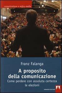 A proposito della comunicazione. Come perdere con assoluta certezza le elezioni - Franz Falanga - copertina