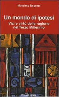 Un mondo di ipotesi. Vizi e virtù della ragione nel terzo millennio - Massimo Negrotti - copertina