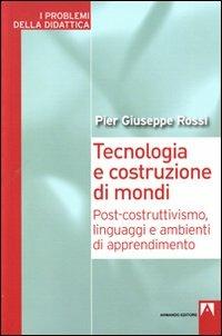 Tecnologia e costruzione di mondi. Post-costruttivismo, linguaggi e ambienti di apprendimento - P. Giuseppe Rossi - copertina