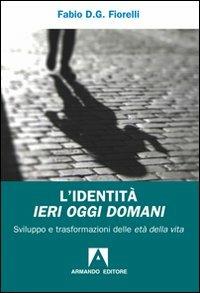 L'identità ieri oggi domani. Sviluppo e trasformazioni delle età della vita - Fabio D. Fiorelli - copertina