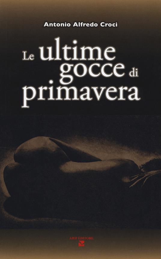 Le ultime gocce di primavera - Antonio Alfredo Croci - copertina