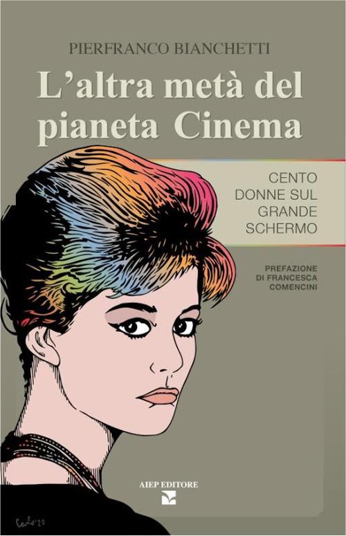 L'altra metà del pianeta cinema. Cento donne sul grande schermo - Pierfranco Bianchetti - copertina