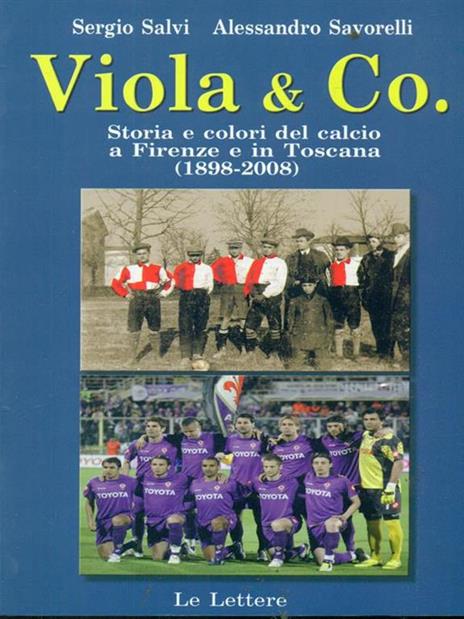 Viola & co. Storia e colori del calcio a Firenze e in Toscana (1898-2008) - Sergio Salvi,Alessandro Savorelli - copertina
