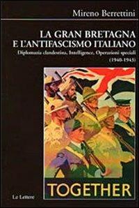 La Gran Bretagna e l'antifascismo italiano. Diplomazia clandestina, intelligence, operazioni speciali (1940-1943) - Mireno Berrettini - copertina