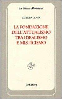 La fondazione dell'attualismo tra idealismo e misticismo - Caterina Genna - copertina