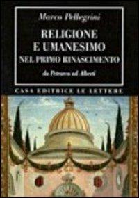 Religione e umanesimo nel primo Rinascimento. Da Petrarca a Alberti - Marco Pellegrini - copertina