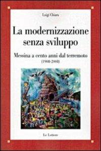 La modernizzazione senza sviluppo. Messina a cento anni dal terremoto (1908-2008) - Luigi Chiara - copertina