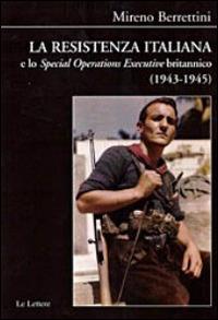 La Resistenza italiana e lo «Speciale Operations Executive» britannico (1943-1945) - Mireno Berrettini - copertina