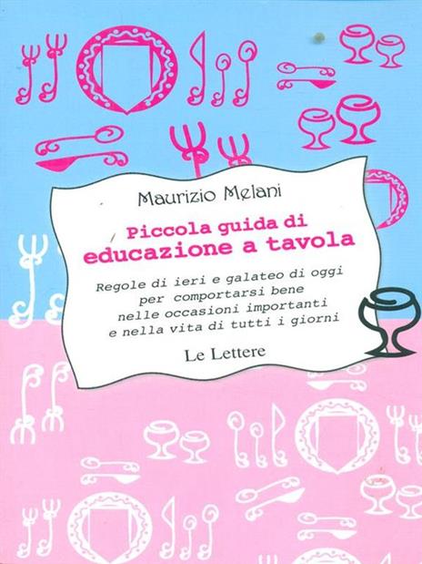 Piccola guida di educazione a tavola. Regole di ieri e galateo di oggi per comportarsi bene nelle occasioni importanti e nella vita di tutti i giorni - Maurizio Melani - copertina