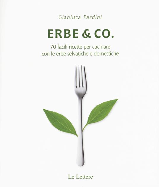 Erbe & Co. 70 facili ricette per cucinare con le erbe selvatiche e domestiche - Gianluca Pardini - copertina