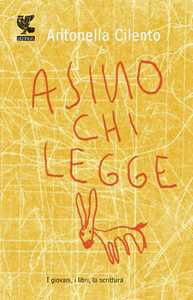 Libro Asino chi legge. I giovani, i libri, la scrittura Antonella Cilento