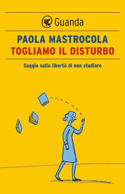 Togliamo il disturbo. Saggio sulla libertà di non studiare - Paola Mastrocola - ebook