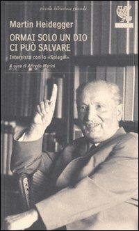 Ormai solo un Dio ci può salvare. Intervista con lo «Spiegel» - Martin Heidegger - copertina