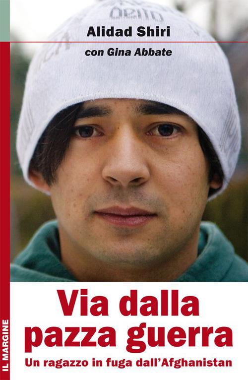 Via dalla pazza guerra. Un ragazzo in fuga dall'Afghanistan - Alidad Shiri,Gina Abbate - copertina