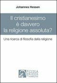 Il cristianesimo è davvero la religione assoluta? Una ricerca di filosofia della religione - Johannes Hessen - copertina
