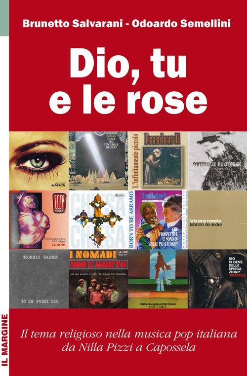 Dio, tu e le rose. Il tema religioso nella musica pop italiana da Nilla Pizzi a Capossela (1950-2012) - Brunetto Salvarani,Odoardo Semellini - copertina
