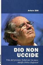 Dio non uccide. Vita del premio Nobel per la pace Adolfo Pérez Esquivel