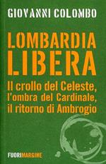 Lombardia libera. Il crollo del Celeste, l'ombra del Cardinale, il ritorno di Ambrogio