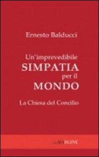 Un' imprevedibile simpatia per il mondo. La Chiesa del Concilio - Ernesto Balducci - copertina